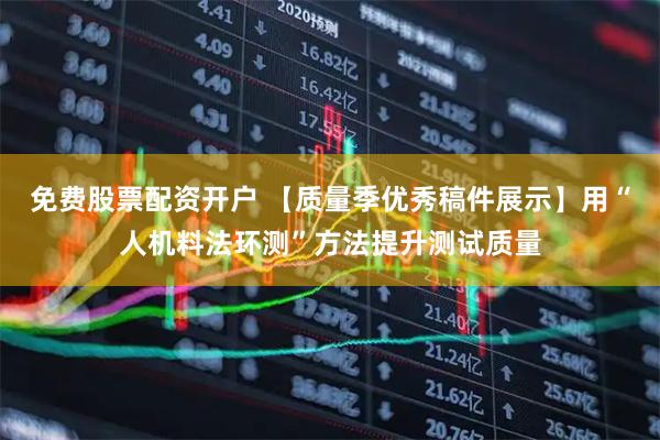 免费股票配资开户 【质量季优秀稿件展示】用“人机料法环测”方法提升测试质量