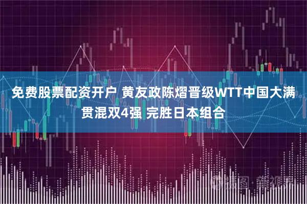 免费股票配资开户 黄友政陈熠晋级WTT中国大满贯混双4强 完胜日本组合
