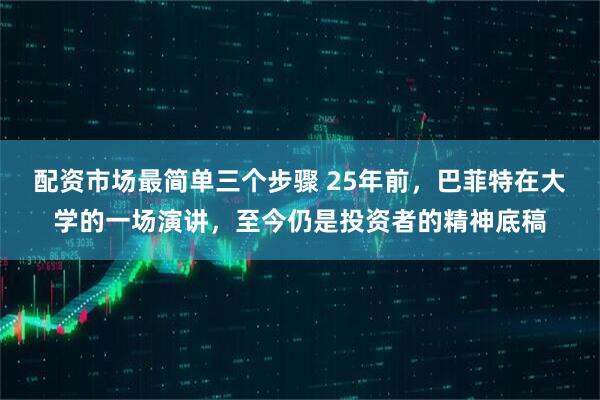 配资市场最简单三个步骤 25年前，巴菲特在大学的一场演讲，至今仍是投资者的精神底稿