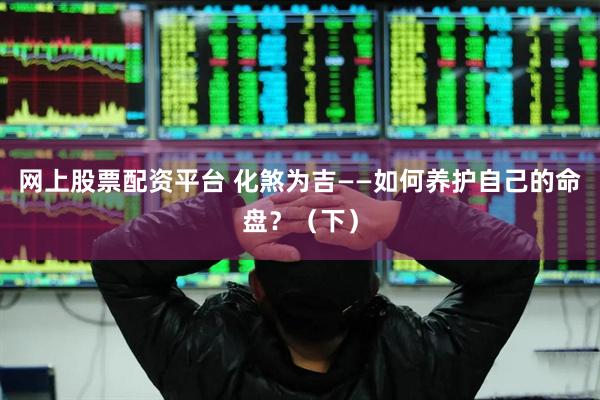 网上股票配资平台 化煞为吉——如何养护自己的命盘？（下）