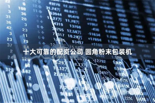 十大可靠的配资公司 圆角粉末包装机