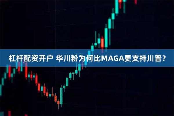 杠杆配资开户 华川粉为何比MAGA更支持川普？