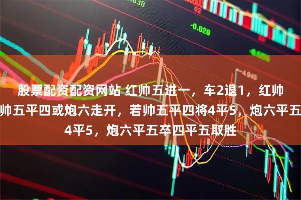 股票配资配资网站 红帅五进一，车2退1，红帅五退不回只能帅五平四或炮六走开，若帅五平四将4平5，炮六平五卒四平五取胜