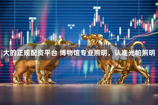 大的正规配资平台 博物馆专业照明，认准光帕照明