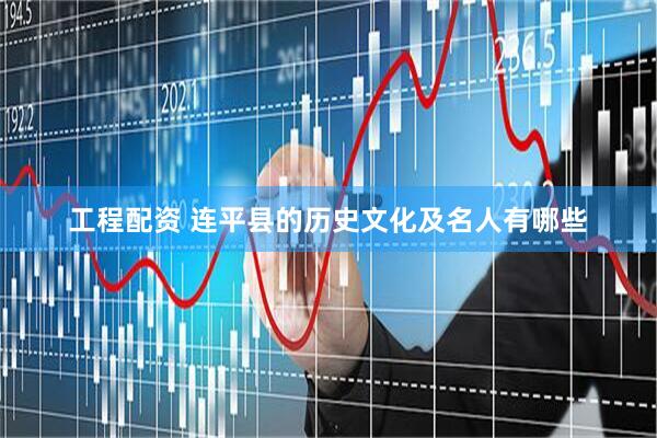 工程配资 连平县的历史文化及名人有哪些