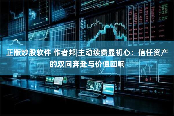正版炒股软件 作者邦|主动续费显初心：信任资产的双向奔赴与价值回响